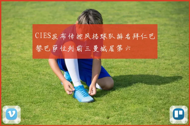 CIES发布传控风格球队排名拜仁巴黎巴萨位列前三曼城居第六