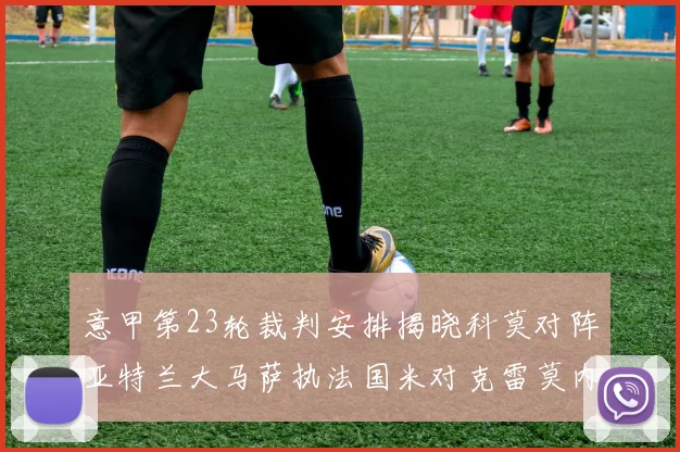 意甲第23轮裁判安排揭晓科莫对阵亚特兰大马萨执法国米对克雷莫内塞