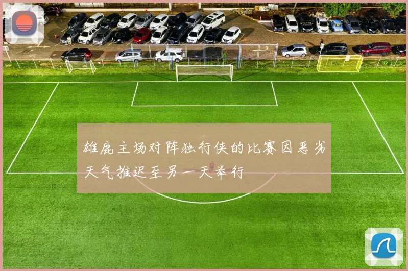 雄鹿主场对阵独行侠的比赛因恶劣天气推迟至另一天举行