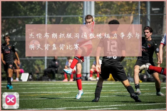 杰伦布朗积极沟通教练组力争参与明天背靠背比赛