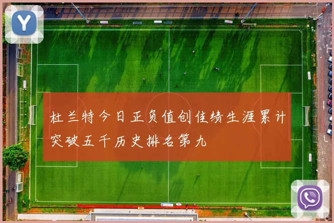 杜兰特今日正负值创佳绩生涯累计突破五千历史排名第九
