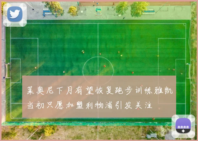 莱奥尼下月有望恢复跑步训练雅凯当初只愿加盟利物浦引发关注