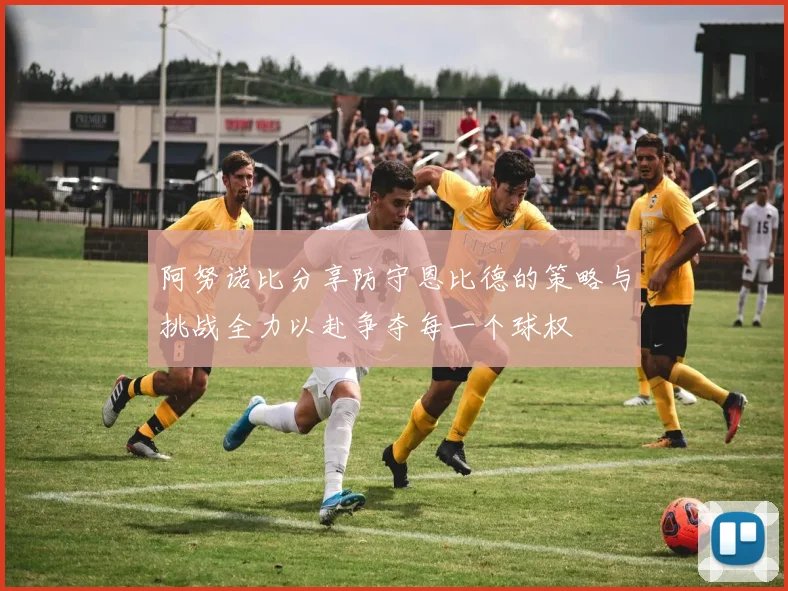 阿努诺比分享防守恩比德的策略与挑战全力以赴争夺每一个球权