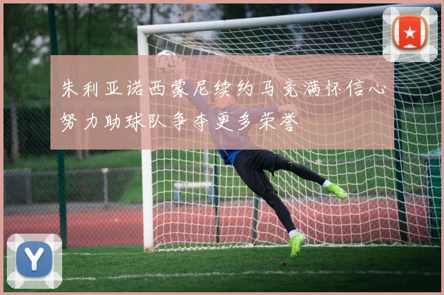 朱利亚诺西蒙尼续约马竞满怀信心努力助球队争夺更多荣誉