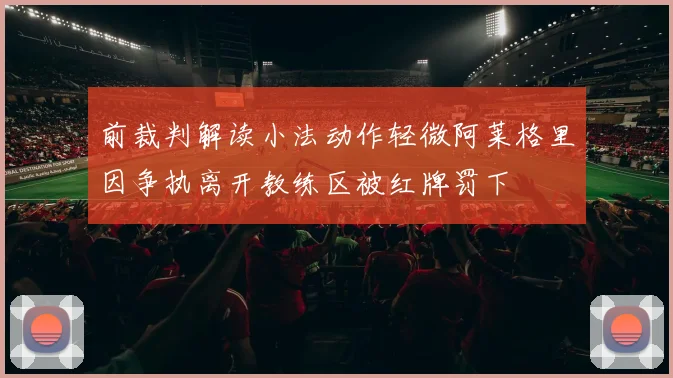 前裁判解读小法动作轻微阿莱格里因争执离开教练区被红牌罚下