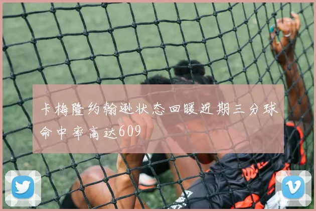 卡梅隆约翰逊状态回暖近期三分球命中率高达609