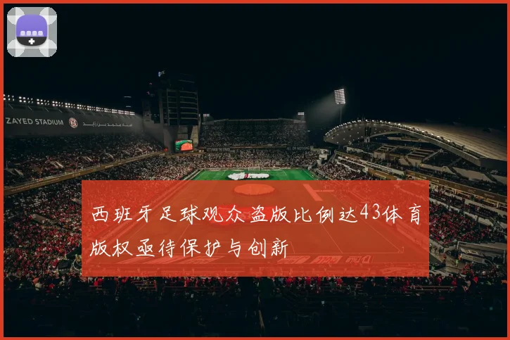 西班牙足球观众盗版比例达43体育版权亟待保护与创新