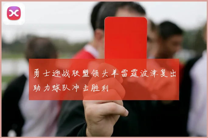 勇士迎战联盟领头羊雷霆波津复出助力球队冲击胜利
