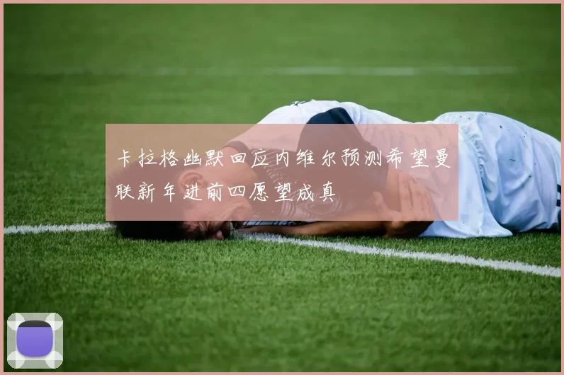 卡拉格幽默回应内维尔预测希望曼联新年进前四愿望成真