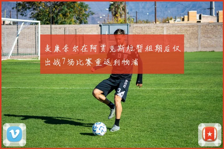 麦康奈尔在阿贾克斯短暂租期后仅出战7场比赛重返利物浦