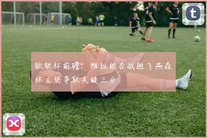 欧联杯前瞻：维拉能否战胜飞燕森林主场争取关键三分