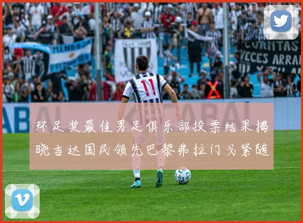 环足奖最佳男足俱乐部投票结果揭晓吉达国民领先巴黎弗拉门戈紧随其后