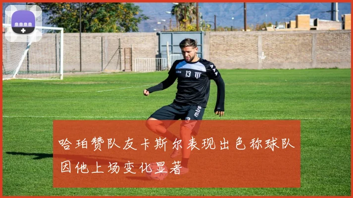 哈珀赞队友卡斯尔表现出色称球队因他上场变化显著