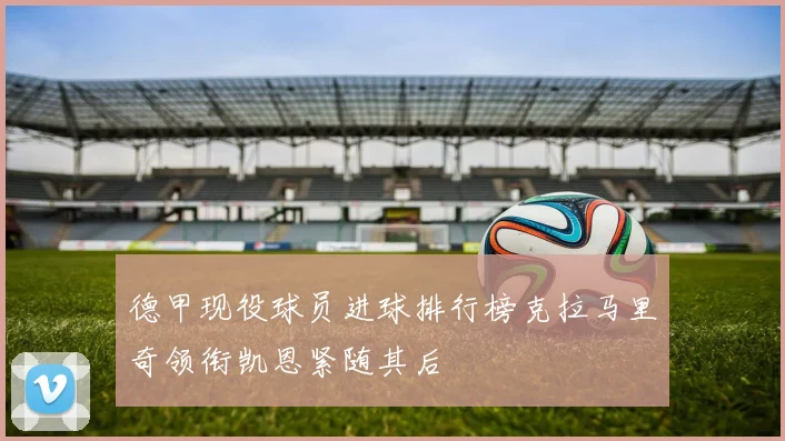 德甲现役球员进球排行榜克拉马里奇领衔凯恩紧随其后