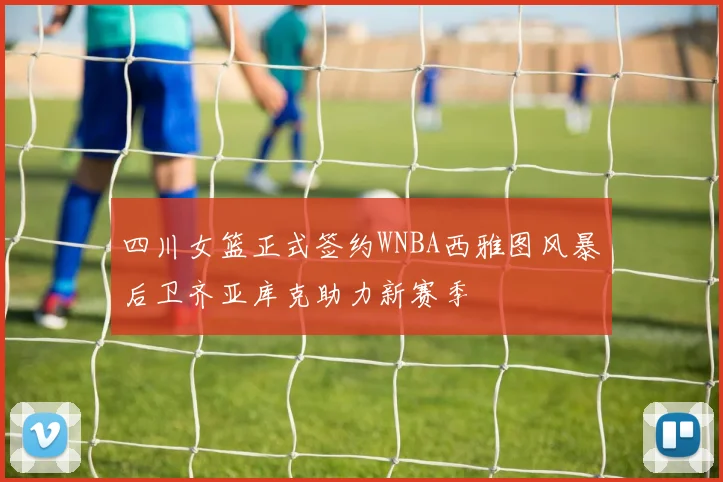 四川女篮正式签约WNBA西雅图风暴后卫齐亚库克助力新赛季