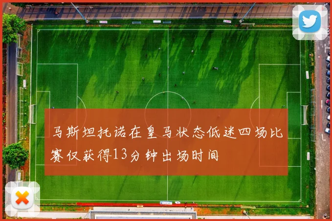 马斯坦托诺在皇马状态低迷四场比赛仅获得13分钟出场时间