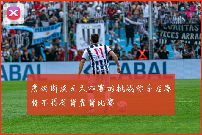 詹姆斯谈五天四赛的挑战称季后赛将不再有背靠背比赛