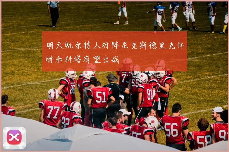 明天凯尔特人对阵尼克斯德里克怀特和科塔有望出战